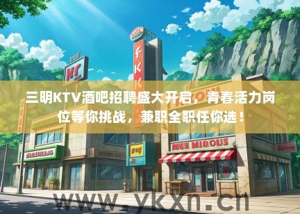 三明KTV酒吧招聘盛大开启，青春活力岗位等你挑战，兼职全职任你选！