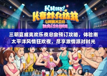 三明夏威夷欢乐夜总会预订攻略，体验南太平洋风情狂欢夜，尽享激情派对时光