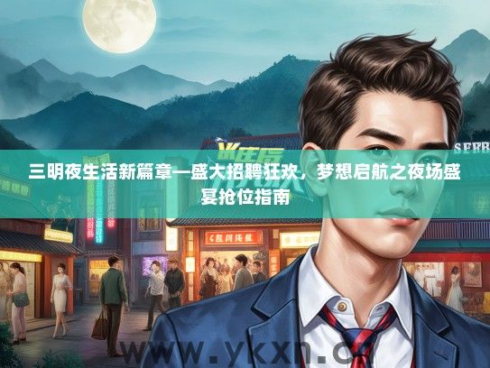 三明夜生活新篇章—盛大招聘狂欢，梦想启航之夜场盛宴抢位指南