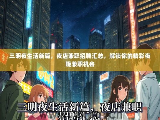三明夜生活新篇，夜店兼职招聘汇总，解锁你的精彩夜晚兼职机会