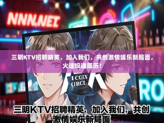 三明KTV招聘精英，加入我们，共创激情娱乐新局面，火速投递简历！