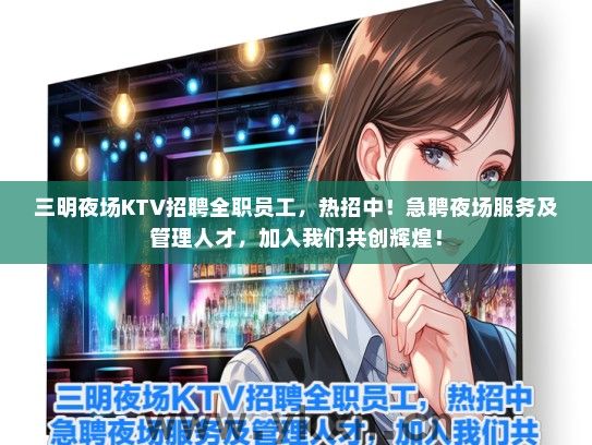 三明夜场KTV招聘全职员工，热招中！急聘夜场服务及管理人才，加入我们共创辉煌！