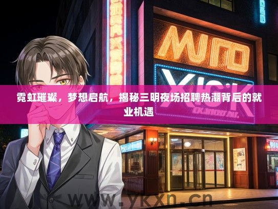 霓虹璀璨，梦想启航，揭秘三明夜场招聘热潮背后的就业机遇
